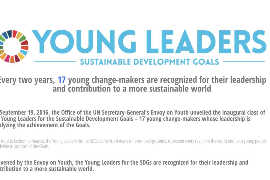 Young Leaders for the SDGs is a flagship initiative of the Office of the Secretary-General’s Envoy on Youth which recognizes the efforts of young people who are driving action and galvanizing others in support of the 2030 Agenda